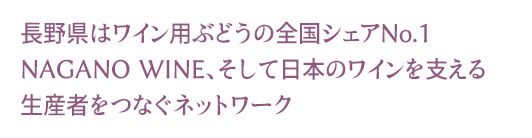 長野県はワイン用ぶどうの全国シェアNo.1。NAGANO WINE、そして日本のワインを支える生産者とワイナリーをつなぐネットワーク